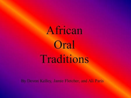 African Oral Traditions By Devon Kelley, Jamie Fletcher, and Ali Paris.