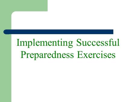 Implementing Successful Preparedness Exercises. Objectives To increase knowledge of exercising and how to create an effective exercise program To provide.