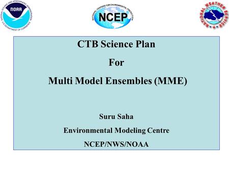 CTB Science Plan For Multi Model Ensembles (MME) Suru Saha Environmental Modeling Centre NCEP/NWS/NOAA.