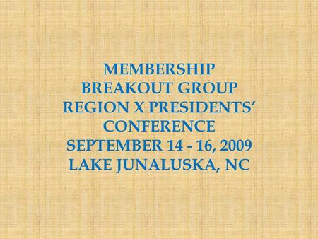 MEMBERSHIP BREAKOUT GROUP REGION X PRESIDENTS’ CONFERENCE SEPTEMBER 14 - 16, 2009 LAKE JUNALUSKA, NC.