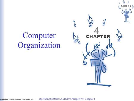 Slide 4-1 Copyright © 2004 Pearson Education, Inc. Operating Systems: A Modern Perspective, Chapter 4 4 Computer Organization.