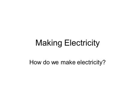 Making Electricity How do we make electricity?. What is electricity? What do you see happening? What does the battery do? If we are going to make electricity,