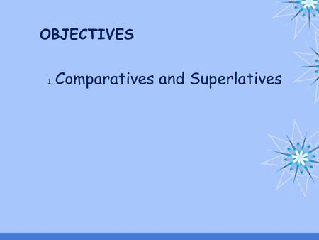 OBJECTIVES 1. Comparatives and Superlatives. Speak, Read and Listen.
