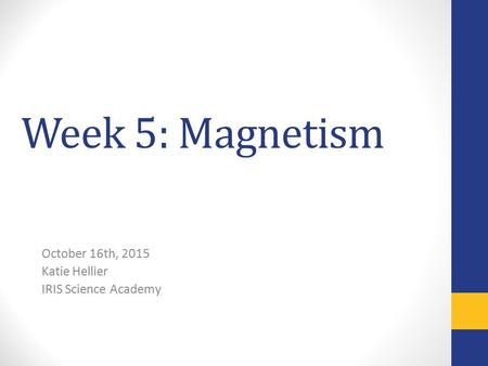Week 5: Magnetism October 16th, 2015 Katie Hellier IRIS Science Academy.