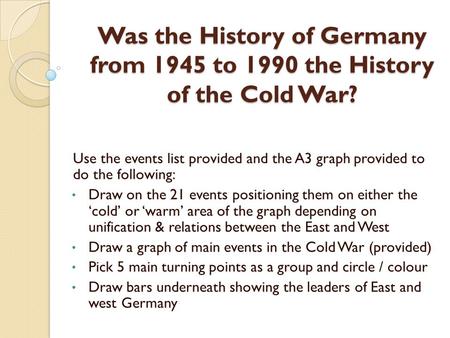 Was the History of Germany from 1945 to 1990 the History of the Cold War? Use the events list provided and the A3 graph provided to do the following: