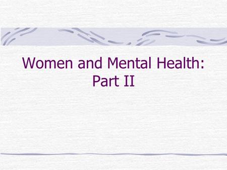 Women and Mental Health: Part II. Depression Women are 2-4 times as likely as men to suffer from depression. Why?