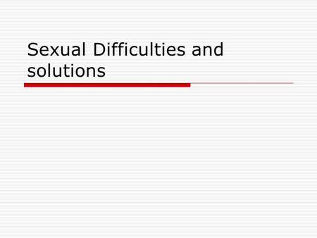 Sexual Difficulties and solutions. Sexual problems are common  Causes Organic Cultural Individual Relationship.
