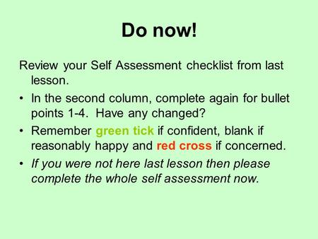 Do now! Review your Self Assessment checklist from last lesson. In the second column, complete again for bullet points 1-4. Have any changed? Remember.