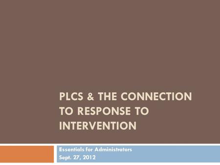 PLCS & THE CONNECTION TO RESPONSE TO INTERVENTION Essentials for Administrators Sept. 27, 2012.