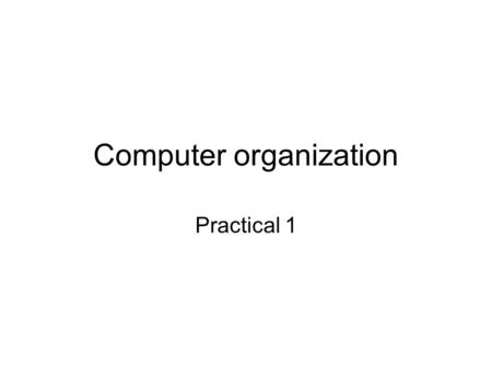 Computer organization Practical 1. Administrative Issues The course requirements are: –To be nice and open minded –To pass the exam (there is a boolean.