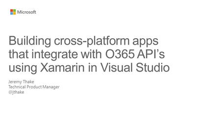 Jeremy Thake Technical Product Building cross-platform apps that integrate with O365 API’s using Xamarin in Visual Studio.