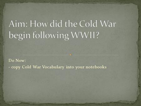 Do Now: - copy Cold War Vocabulary into your notebooks.