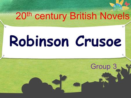 1 Robinson Crusoe 20 th century British Novels Group 3.