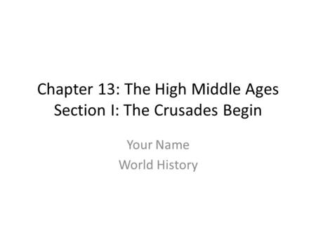 Chapter 13: The High Middle Ages Section I: The Crusades Begin Your Name World History.