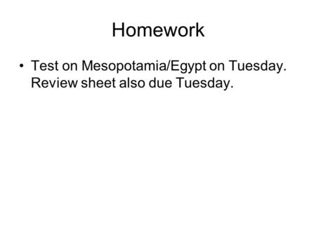 Homework Test on Mesopotamia/Egypt on Tuesday. Review sheet also due Tuesday.