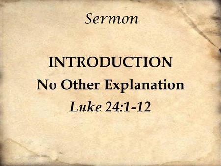 Sermon INTRODUCTION No Other Explanation Luke 24:1-12.