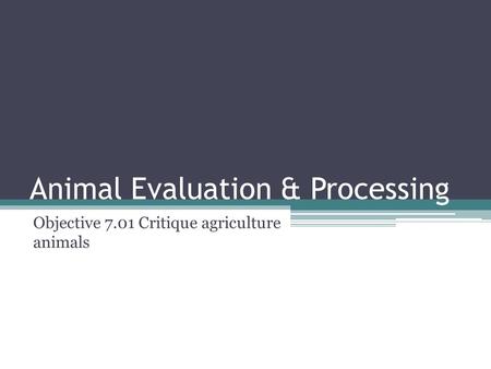 Animal Evaluation & Processing Objective 7.01 Critique agriculture animals.