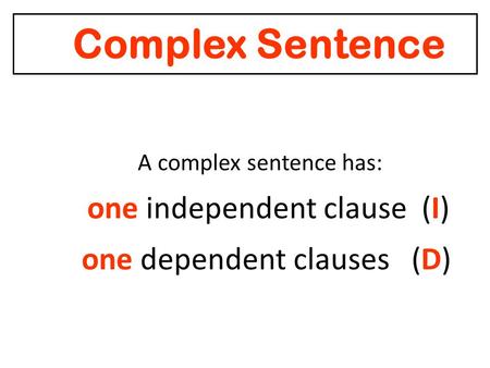 Complex Sentence A complex sentence has: one independent clause (I) one dependent clauses (D)