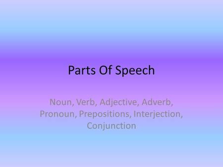 Parts Of Speech Noun, Verb, Adjective, Adverb, Pronoun, Prepositions, Interjection, Conjunction.
