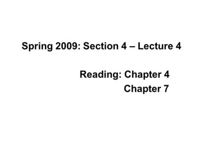 Spring 2009: Section 4 – Lecture 4 Reading: Chapter 4 Chapter 7.