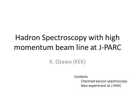 Hadron Spectroscopy with high momentum beam line at J-PARC K. Ozawa (KEK) Contents Charmed baryon spectroscopy New experiment at J-PARC.