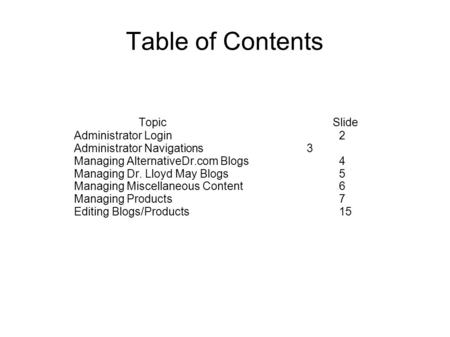 Table of Contents TopicSlide Administrator Login 2 Administrator Navigations 3 Managing AlternativeDr.com Blogs 4 Managing Dr. Lloyd May Blogs 5 Managing.