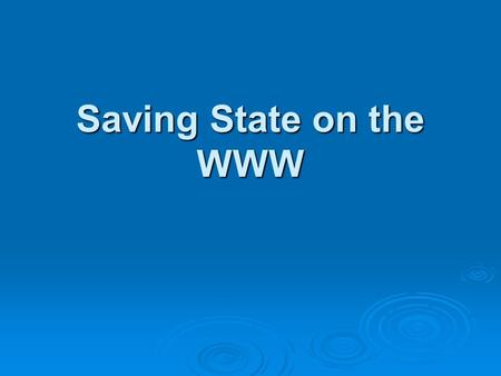 Saving State on the WWW. The Issue  Connections on the WWW are stateless  Every time a link is followed is like the first time to the server — it has.