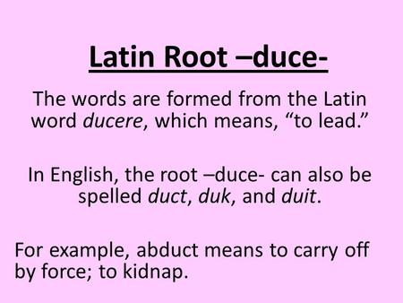 In English, the root –duce- can also be spelled duct, duk, and duit.