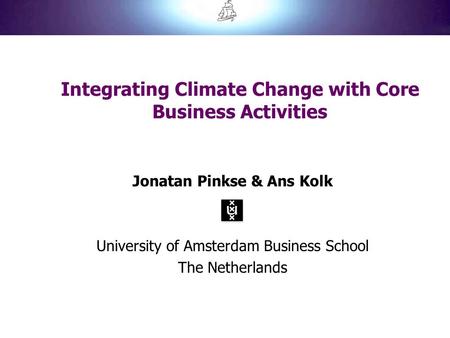 Integrating Climate Change with Core Business Activities Jonatan Pinkse & Ans Kolk University of Amsterdam Business School The Netherlands.
