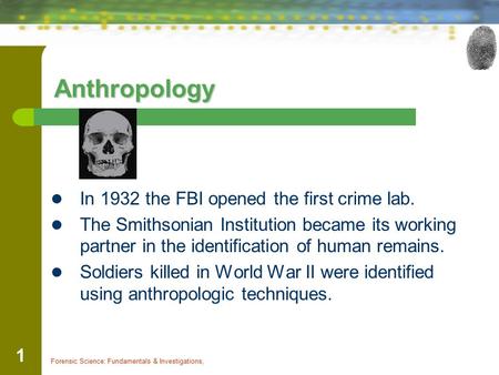 Forensic Science: Fundamentals & Investigations, 1 Anthropology In 1932 the FBI opened the first crime lab. The Smithsonian Institution became its working.