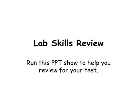 Lab Skills Review Run this PPT show to help you review for your test.