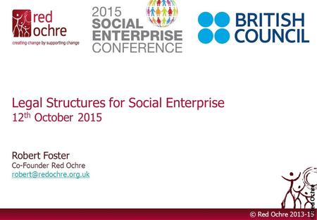 Legal Structures for Social Enterprise 12 th October 2015 Robert Foster Co-Founder Red Ochre  © Red Ochre.