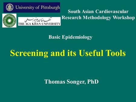 Screening and its Useful Tools Thomas Songer, PhD Basic Epidemiology South Asian Cardiovascular Research Methodology Workshop.