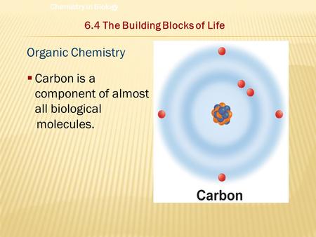 Organic Chemistry  Carbon is a component of almost all biological molecules. 6.4 The Building Blocks of Life Chemistry in Biology.