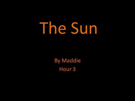 The Sun By Maddie Hour 3. Description  The sun is 27million degrees at its core.  it is made of carbon, nitrogen, and oxygen.  The moons of the sun.