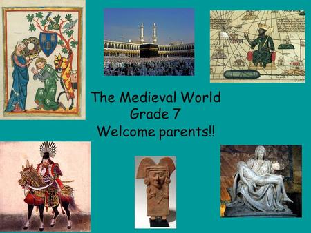 The Medieval World Grade 7 Welcome parents!! 6 major units Focus on themes:  Geography  Government  Religion  Culture  Daily Life A bit about Medieval.