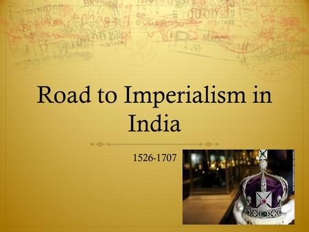 Road to Imperialism in India 1526-1707. Family Dynasty  1494 – Babur  11 years old  Builds army in South of India despite opposition  1526 – his 12,000.