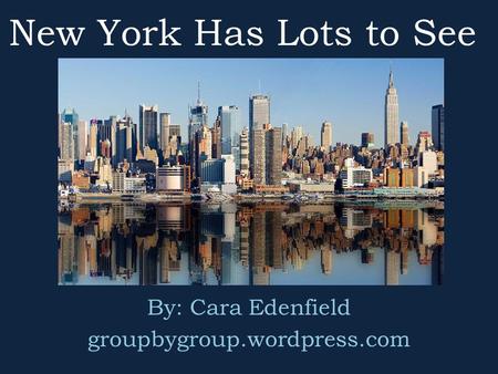 New York Has Lots to See By: Cara Edenfield groupbygroup.wordpress.com.