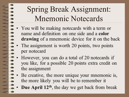 Spring Break Assignment: Mnemonic Notecards You will be making notecards with a term or name and definition on one side and a color drawing of a mnemonic.