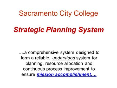 Strategic Planning System Sacramento City College Strategic Planning System ….a comprehensive system designed to form a reliable, understood system for.