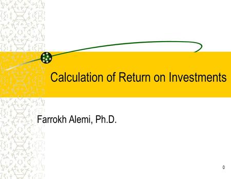 0 Calculation of Return on Investments Farrokh Alemi, Ph.D.