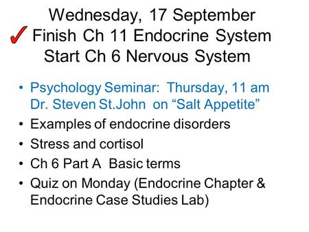 Wednesday, 17 September Finish Ch 11 Endocrine System Start Ch 6 Nervous System Psychology Seminar: Thursday, 11 am Dr. Steven St.John on “Salt Appetite”