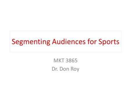 Segmenting Audiences for Sports MKT 3865 Dr. Don Roy.