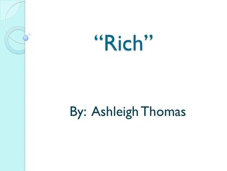 “Rich” By: Ashleigh Thomas. Dictionary Definitions Having wealth or great possessions; abundantly supplied with resources, means, or funds; wealthy (Dictionary.com)