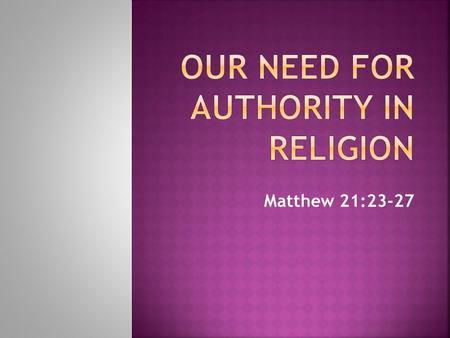 Matthew 21:23-27.  “the power or right to give commands, enforce obedience, take action, or make final decisions” (Webster’s Dictionary).  Authority.