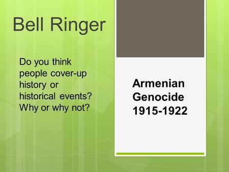 Do you think people cover-up history or historical events? Why or why not? Bell Ringer Armenian Genocide 1915-1922.