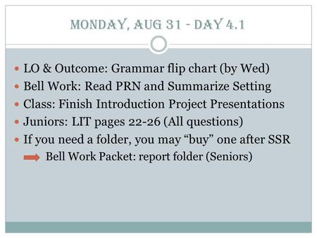 Monday, Aug 31 - Day 4.1 LO & Outcome: Grammar flip chart (by Wed) Bell Work: Read PRN and Summarize Setting Class: Finish Introduction Project Presentations.