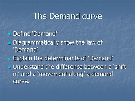 The Demand curve Define ‘Demand’ Define ‘Demand’ Diagrammatically show the law of ‘Demand’ Diagrammatically show the law of ‘Demand’ Explain the determinants.