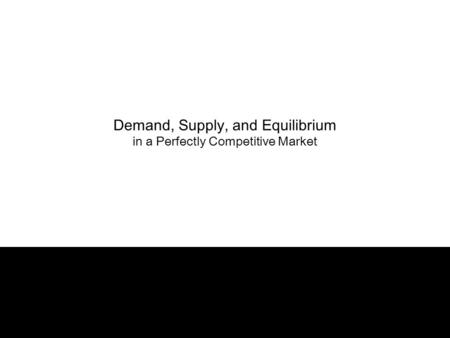 1 Demand, Supply, and Equilibrium in a Perfectly Competitive Market.