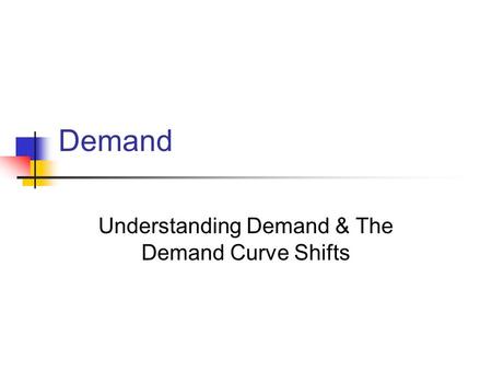 Demand Understanding Demand & The Demand Curve Shifts.